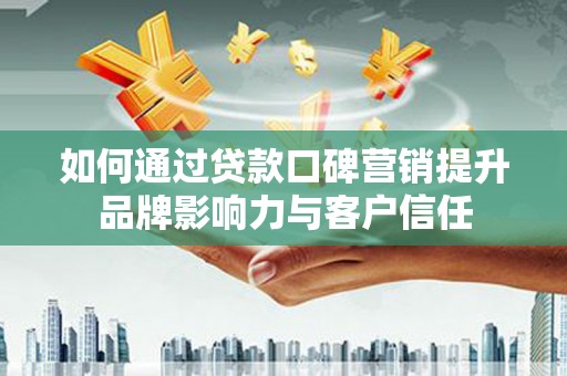 郑州如何通过贷款口碑营销提升品牌影响力与客户信任