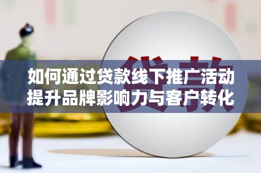 郑州如何通过贷款线下推广活动提升品牌影响力与客户转化率