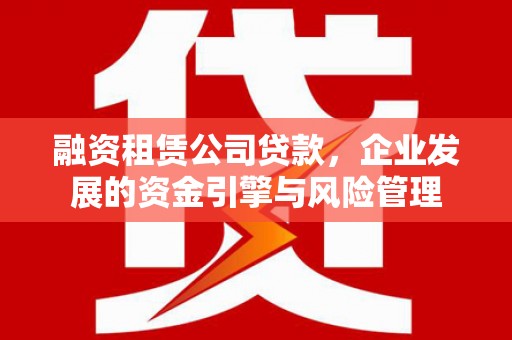 郑州融资租赁公司贷款，企业发展的资金引擎与风险管理