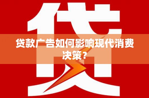 郑州贷款广告如何影响现代消费决策？