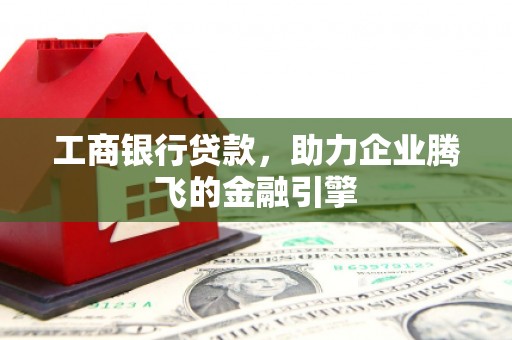 郑州工商银行贷款，助力企业腾飞的金融引擎