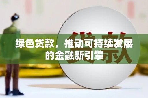 郑州绿色贷款，推动可持续发展的金融新引擎