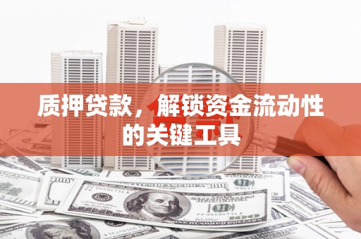 郑州质押贷款，解锁资金流动性的关键工具