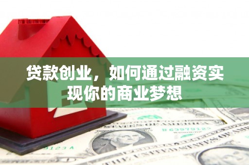 郑州贷款创业，如何通过融资实现你的商业梦想