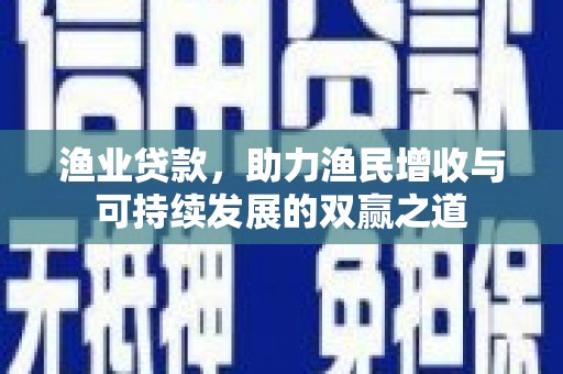 郑州渔业贷款，助力渔民增收与可持续发展的双赢之道