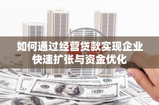 郑州如何通过经营贷款实现企业快速扩张与资金优化