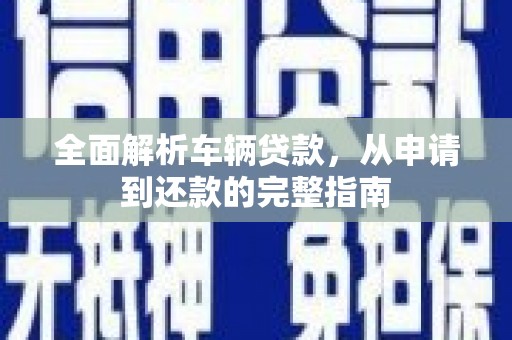 郑州全面解析车辆贷款，从申请到还款的完整指南