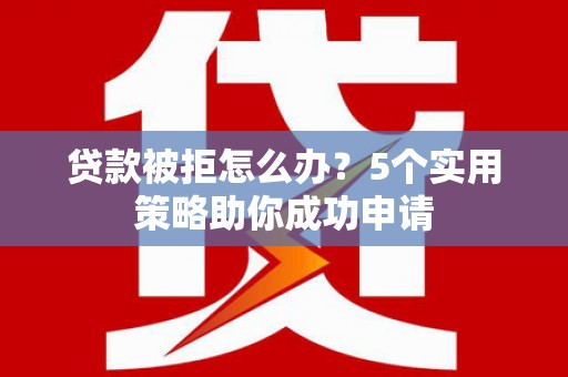 郑州贷款被拒怎么办？5个实用策略助你成功申请