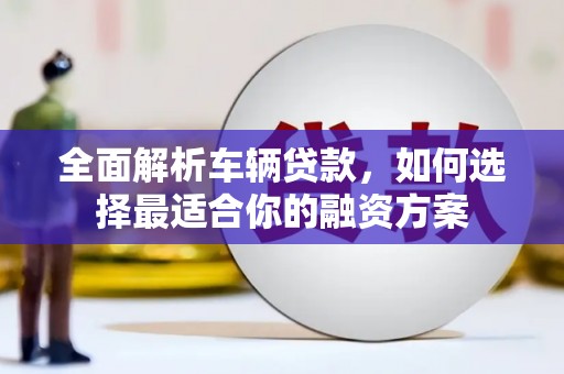 郑州全面解析车辆贷款，如何选择最适合你的融资方案