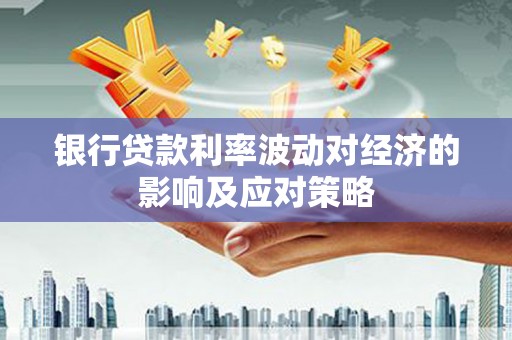 郑州银行贷款利率波动对经济的影响及应对策略