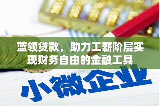 郑州蓝领贷款，助力工薪阶层实现财务自由的金融工具