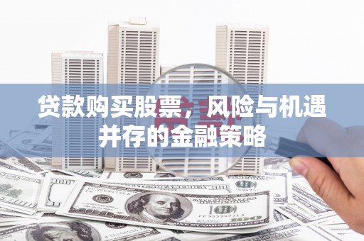 郑州贷款购买股票，风险与机遇并存的金融策略