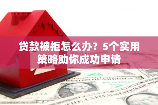 郑州贷款被拒怎么办？5个实用策略助你成功申请