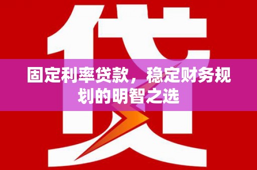 郑州固定利率贷款，稳定财务规划的明智之选