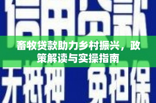郑州畜牧贷款助力乡村振兴，政策解读与实操指南