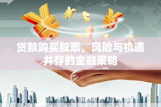 郑州贷款购买股票，风险与机遇并存的金融策略