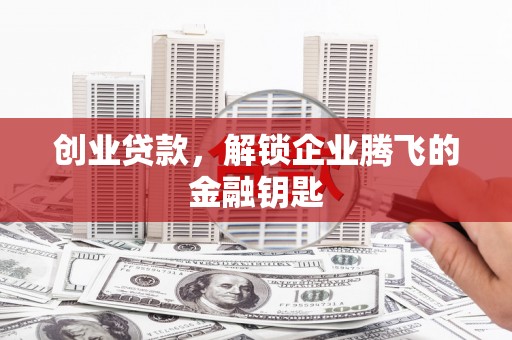 郑州创业贷款，解锁企业腾飞的金融钥匙
