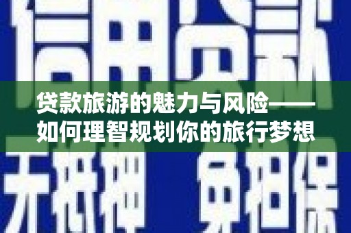 郑州贷款旅游的魅力与风险——如何理智规划你的旅行梦想