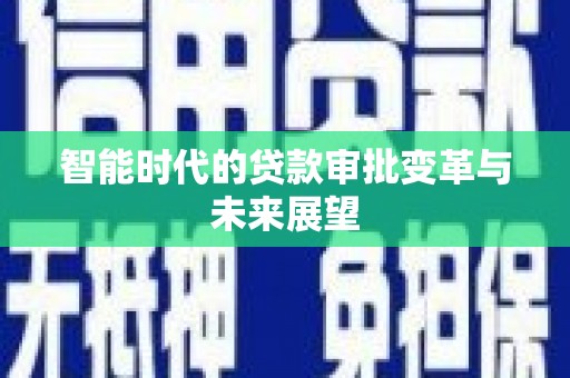 郑州智能时代的贷款审批变革与未来展望