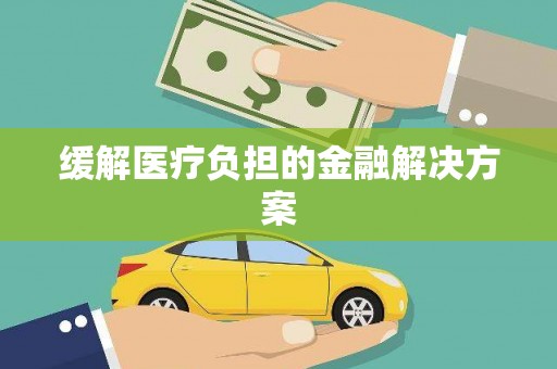 郑州缓解医疗负担的金融解决方案