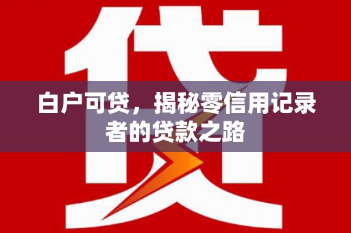 郑州白户可贷，揭秘零信用记录者的贷款之路