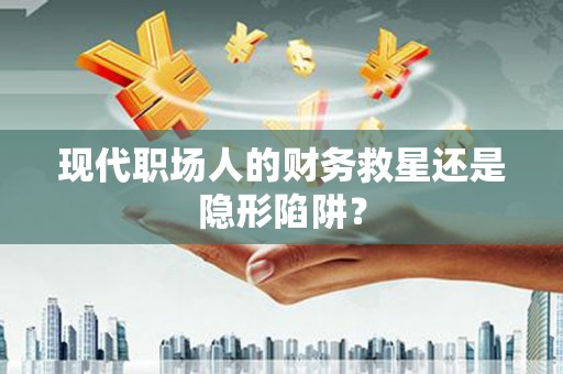 郑州现代职场人的财务救星还是隐形陷阱？