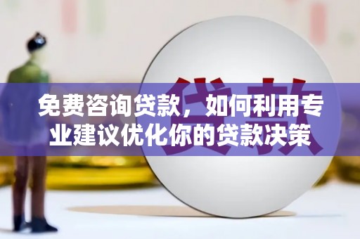 郑州免费咨询贷款，如何利用专业建议优化你的贷款决策