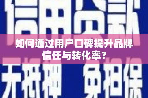 郑州如何通过用户口碑提升品牌信任与转化率？