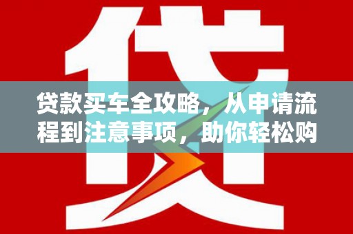郑州贷款买车全攻略，从申请流程到注意事项，助你轻松购车