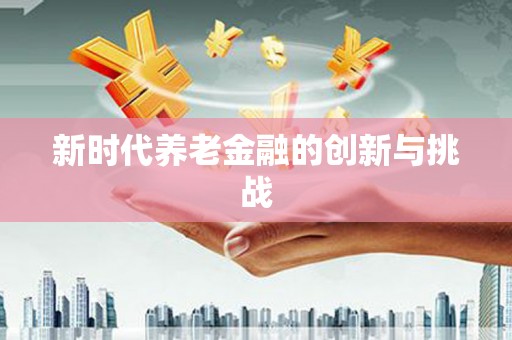 郑州新时代养老金融的创新与挑战