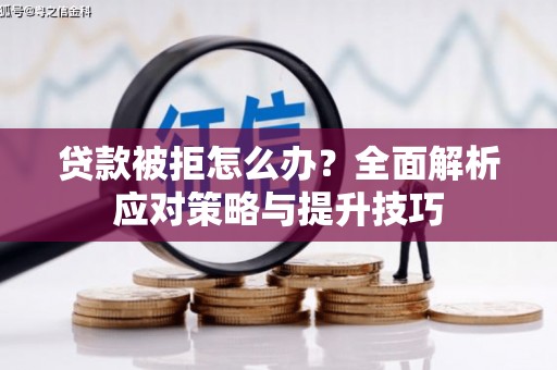 郑州贷款被拒怎么办？全面解析应对策略与提升技巧