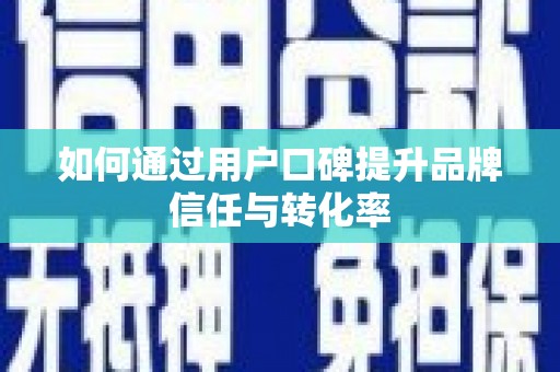 郑州如何通过用户口碑提升品牌信任与转化率