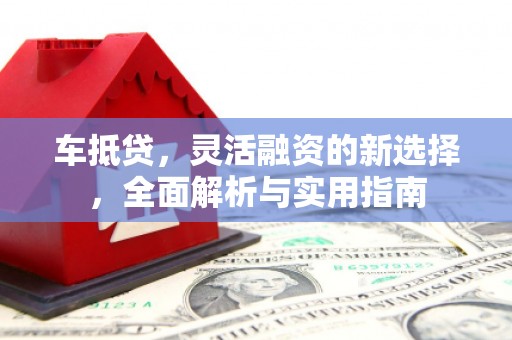 郑州车抵贷，灵活融资的新选择，全面解析与实用指南