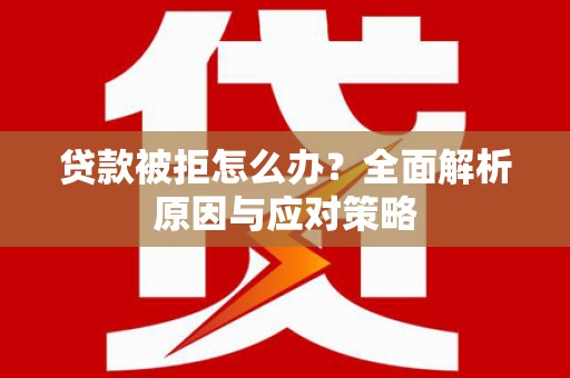 郑州贷款被拒怎么办？全面解析原因与应对策略
