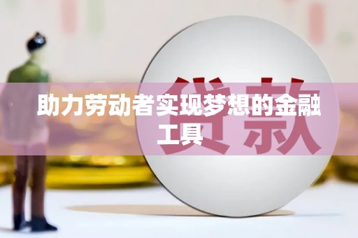 郑州助力劳动者实现梦想的金融工具