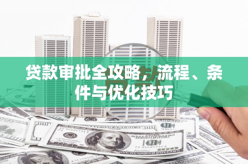 郑州贷款审批全攻略，流程、条件与优化技巧