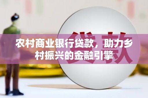 郑州农村商业银行贷款，助力乡村振兴的金融引擎