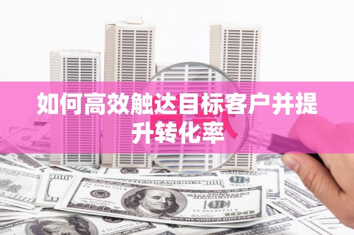 郑州如何高效触达目标客户并提升转化率