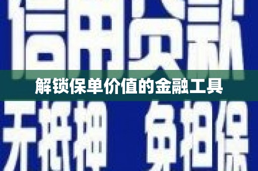 郑州解锁保单价值的金融工具