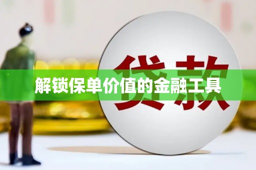 郑州解锁保单价值的金融工具