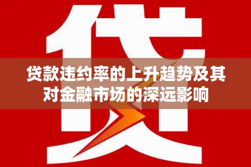 郑州贷款违约率的上升趋势及其对金融市场的深远影响