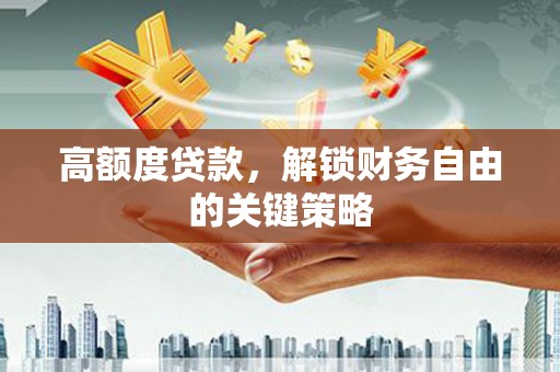 郑州高额度贷款，解锁财务自由的关键策略