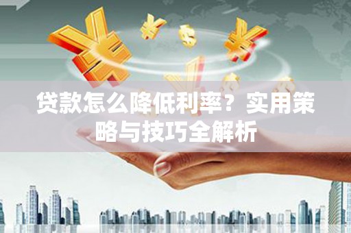 郑州贷款怎么降低利率？实用策略与技巧全解析